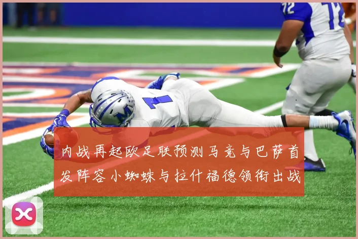 内战再起欧足联预测马竞与巴萨首发阵容小蜘蛛与拉什福德领衔出战
