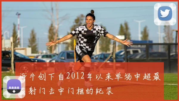 海牛创下自2012年以来单场中超最多射门击中门框的纪录