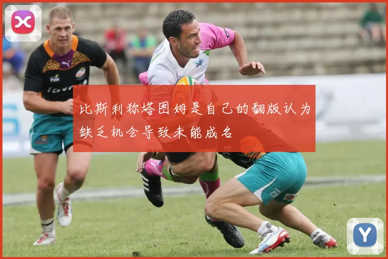 比斯利称塔图姆是自己的翻版认为缺乏机会导致未能成名