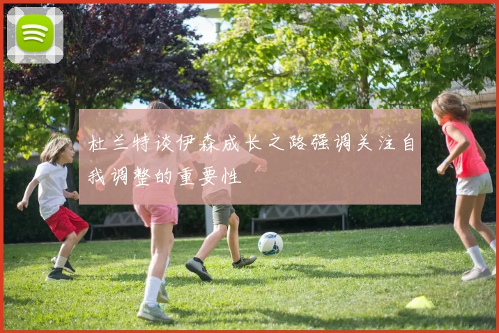 杜兰特谈伊森成长之路强调关注自我调整的重要性