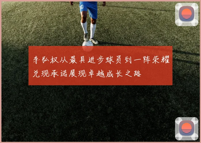 李弘权从最具进步球员到一阵荣耀兑现承诺展现卓越成长之路