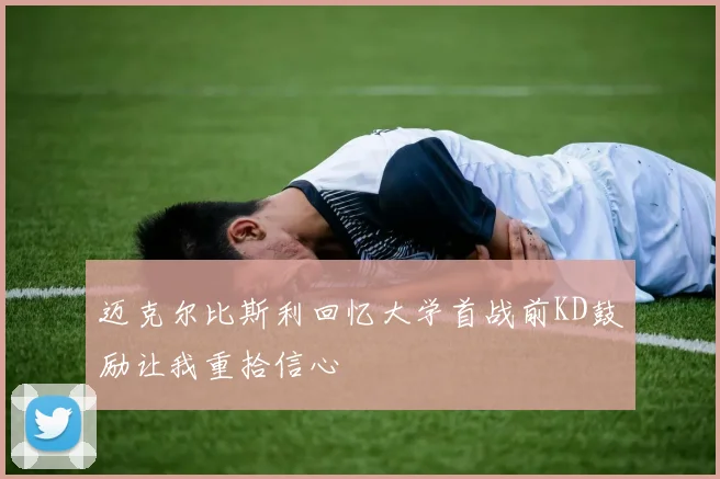 迈克尔比斯利回忆大学首战前KD鼓励让我重拾信心
