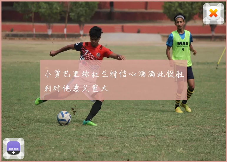 小贾巴里称杜兰特信心满满此役胜利对他意义重大