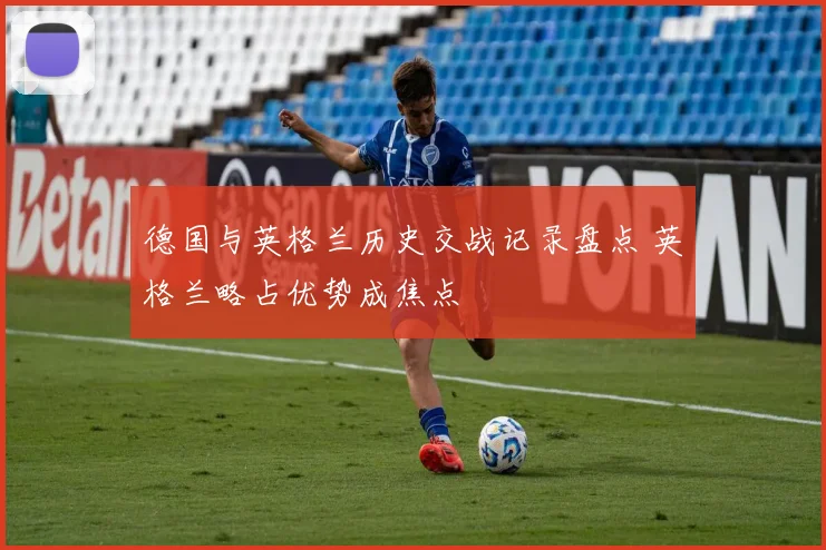德国与英格兰历史交战记录盘点 英格兰略占优势成焦点