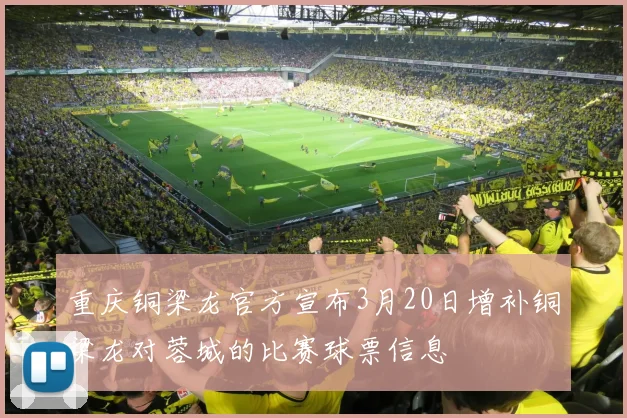 重庆铜梁龙官方宣布3月20日增补铜梁龙对蓉城的比赛球票信息
