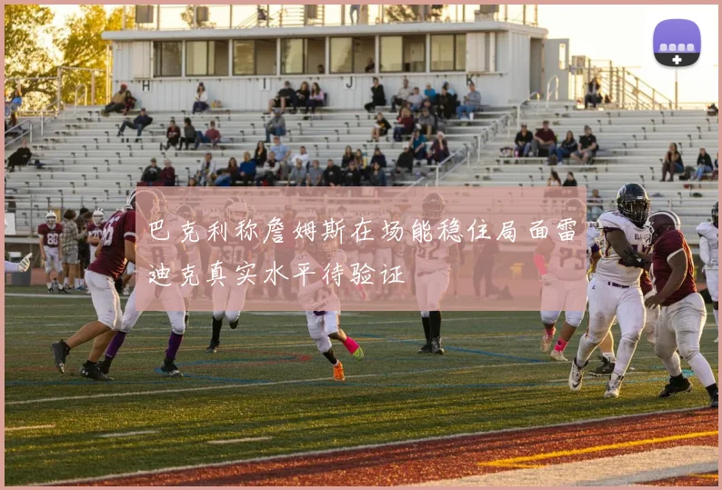 巴克利称詹姆斯在场能稳住局面雷迪克真实水平待验证