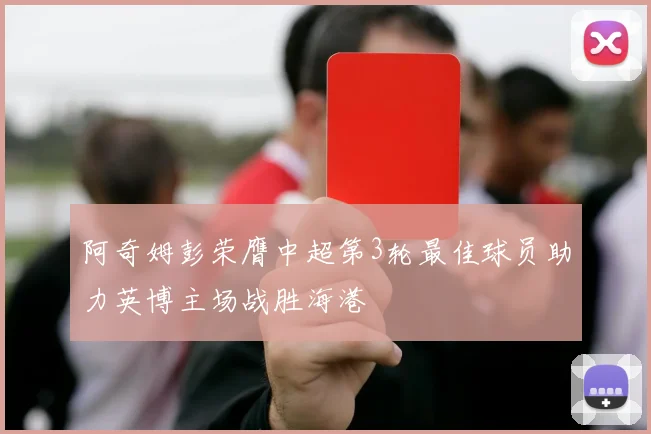 阿奇姆彭荣膺中超第3轮最佳球员助力英博主场战胜海港