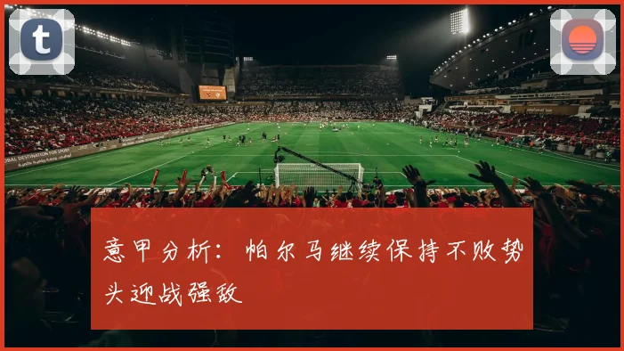 意甲分析：帕尔马继续保持不败势头迎战强敌
